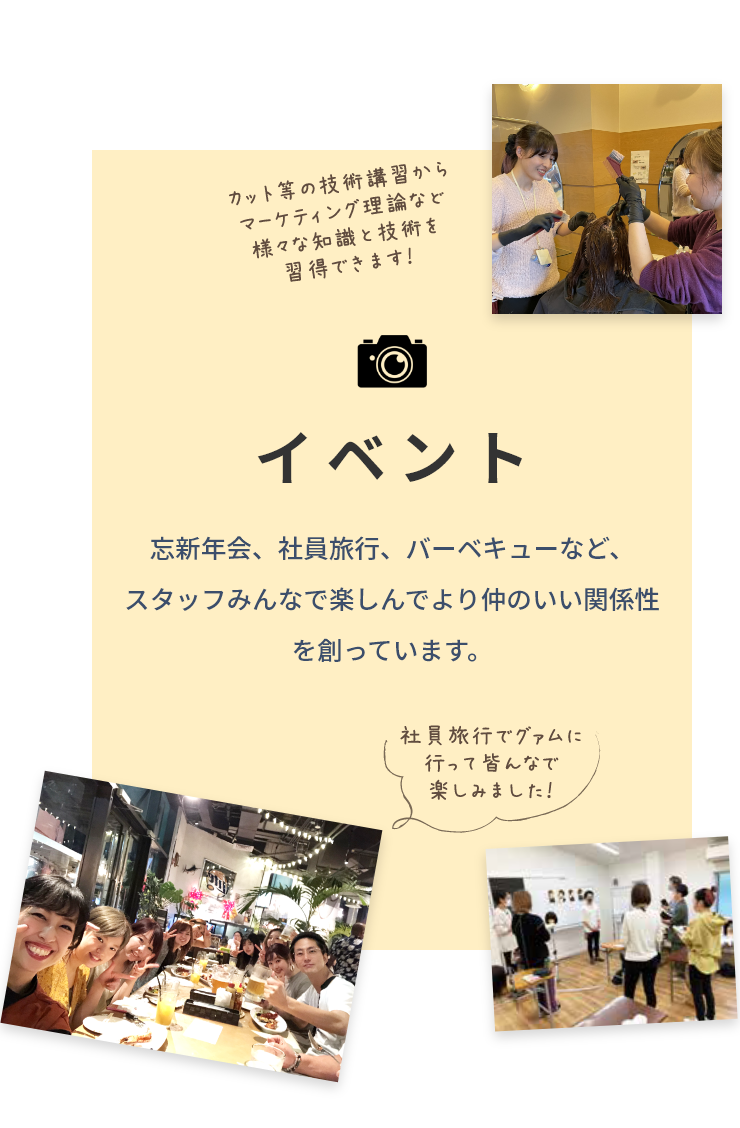 忘新年会、社員旅行、バーベキューなど、スタッフみんなで楽しんでより仲のいい関係性を創っています。