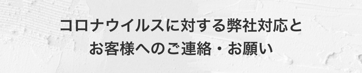 コロナウィルスに対する弊社対応とお客様へのご連絡・お願い